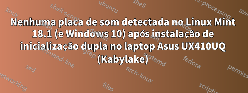 Nenhuma placa de som detectada no Linux Mint 18.1 (e Windows 10) após instalação de inicialização dupla no laptop Asus UX410UQ (Kabylake)