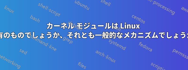 カーネル モジュールは Linux 固有のものでしょうか、それとも一般的なメカニズムでしょうか?