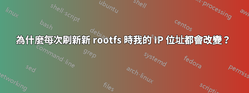 為什麼每次刷新新 rootfs 時我的 IP 位址都會改變？