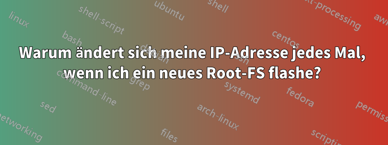 Warum ändert sich meine IP-Adresse jedes Mal, wenn ich ein neues Root-FS flashe?