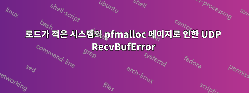 로드가 적은 시스템의 pfmalloc 페이지로 인한 UDP RecvBufError