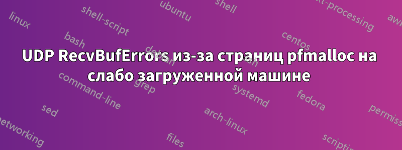 UDP RecvBufErrors из-за страниц pfmalloc на слабо загруженной машине