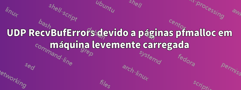 UDP RecvBufErrors devido a páginas pfmalloc em máquina levemente carregada