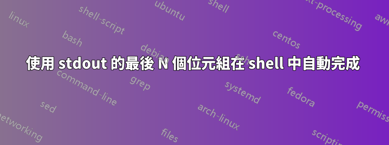 使用 stdout 的最後 N 個位元組在 shell 中自動完成