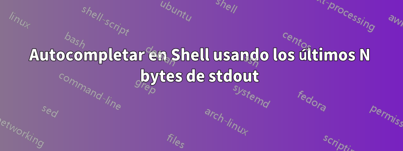 Autocompletar en Shell usando los últimos N bytes de stdout