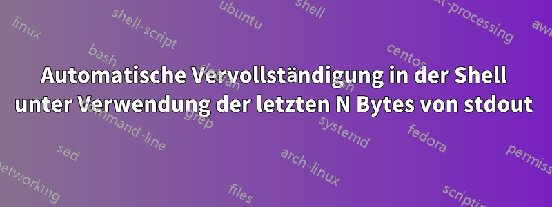 Automatische Vervollständigung in der Shell unter Verwendung der letzten N Bytes von stdout