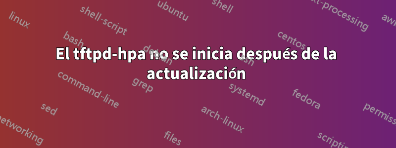 El tftpd-hpa no se inicia después de la actualización