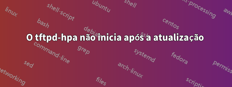 O tftpd-hpa não inicia após a atualização