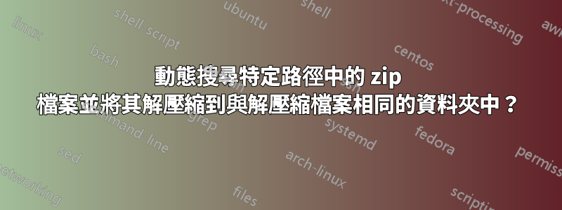 動態搜尋特定路徑中的 zip 檔案並將其解壓縮到與解壓縮檔案相同的資料夾中？