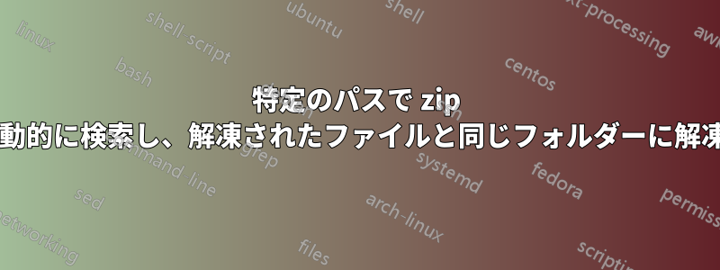 特定のパスで zip ファイルを動的に検索し、解凍されたファイルと同じフォルダーに解凍しますか?