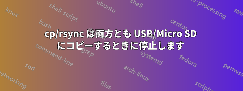 cp/rsync は両方とも USB/Micro SD にコピーするときに停止します