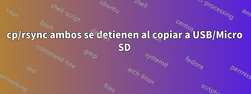 cp/rsync ambos se detienen al copiar a USB/Micro SD