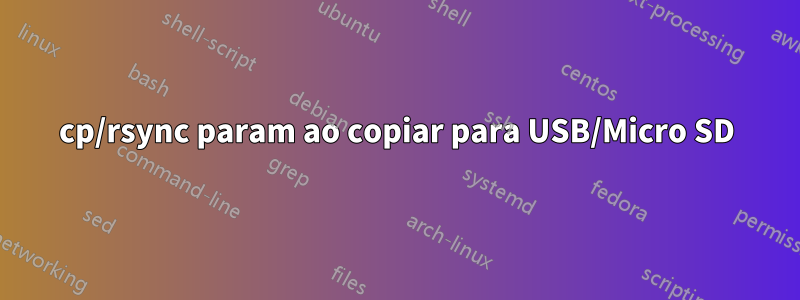 cp/rsync param ao copiar para USB/Micro SD