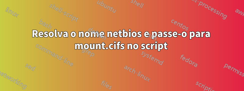 Resolva o nome netbios e passe-o para mount.cifs no script