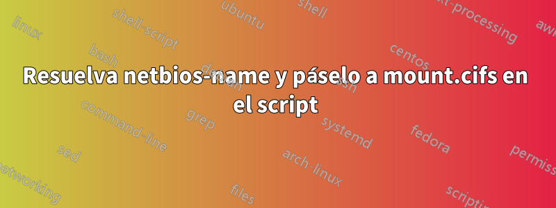 Resuelva netbios-name y páselo a mount.cifs en el script