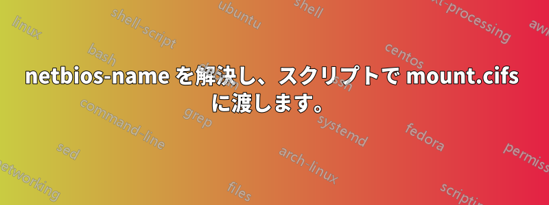 netbios-name を解決し、スクリプトで mount.cifs に渡します。