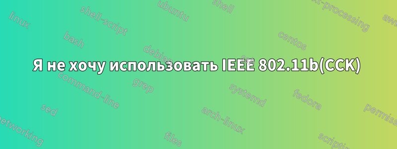 Я не хочу использовать IEEE 802.11b(CCK)