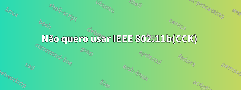 Não quero usar IEEE 802.11b(CCK)