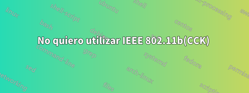 No quiero utilizar IEEE 802.11b(CCK)