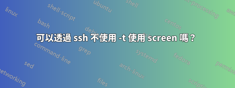 可以透過 ssh 不使用 -t 使用 screen 嗎？