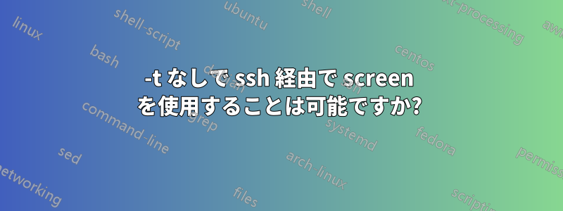 -t なしで ssh 経由で screen を使用することは可能ですか?