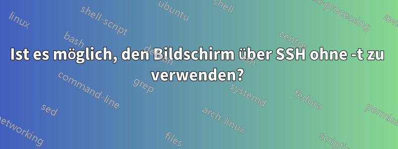 Ist es möglich, den Bildschirm über SSH ohne -t zu verwenden?