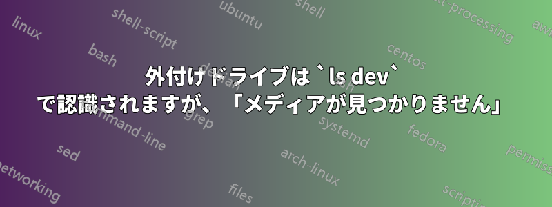 外付けドライブは `ls dev` で認識されますが、「メディアが見つかりません」