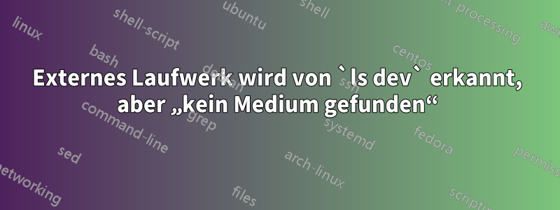 Externes Laufwerk wird von `ls dev` erkannt, aber „kein Medium gefunden“