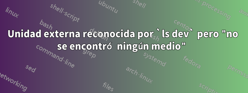 Unidad externa reconocida por `ls dev` pero "no se encontró ningún medio"