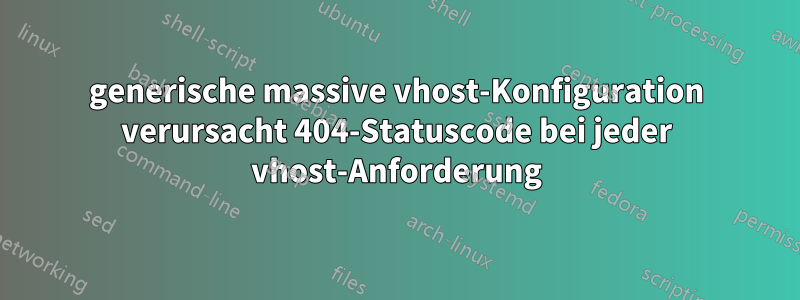 generische massive vhost-Konfiguration verursacht 404-Statuscode bei jeder vhost-Anforderung