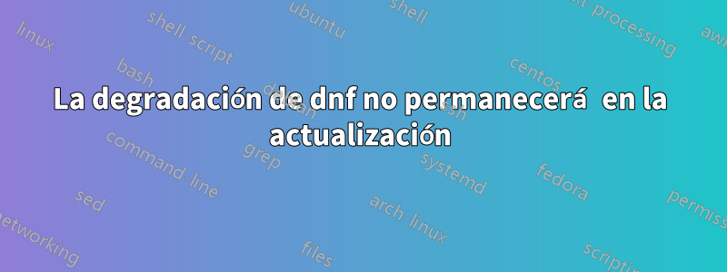 La degradación de dnf no permanecerá en la actualización