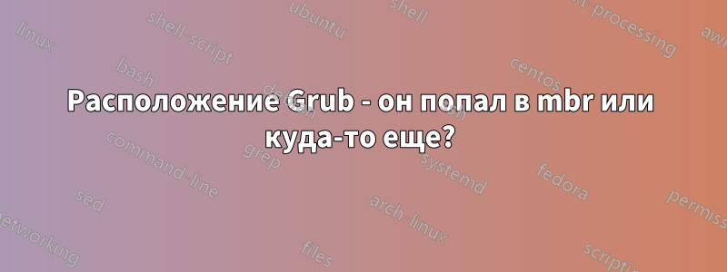 Расположение Grub - он попал в mbr или куда-то еще?