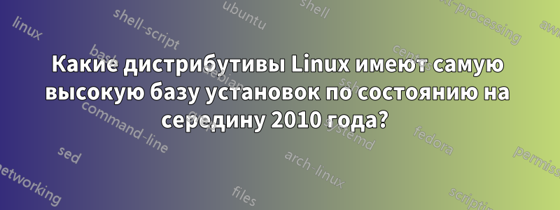 Какие дистрибутивы Linux имеют самую высокую базу установок по состоянию на середину 2010 года?