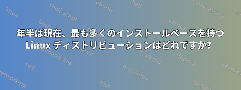 2010 年半ば現在、最も多くのインストールベースを持つ Linux ディストリビューションはどれですか? 