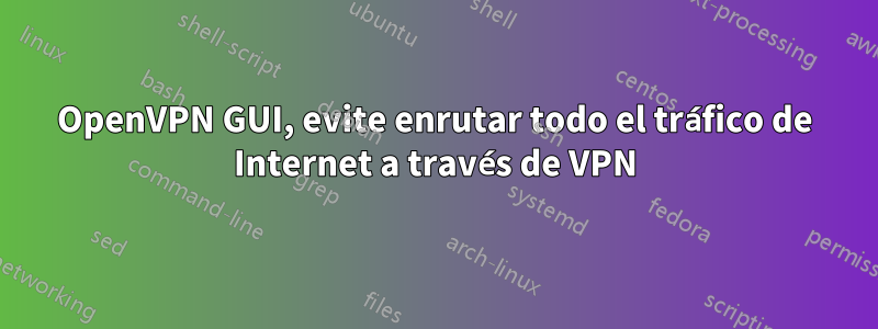 OpenVPN GUI, evite enrutar todo el tráfico de Internet a través de VPN