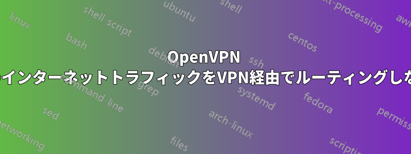 OpenVPN GUI、すべてのインターネットトラフィックをVPN経由でルーティングしないようにする