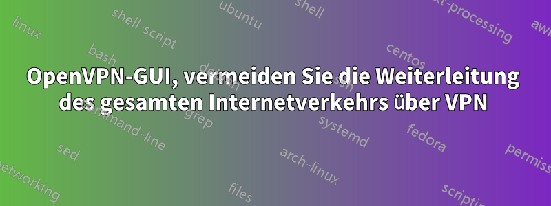 OpenVPN-GUI, vermeiden Sie die Weiterleitung des gesamten Internetverkehrs über VPN