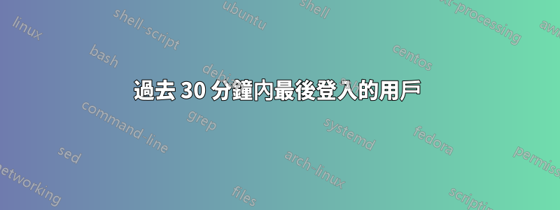 過去 30 分鐘內最後登入的用戶