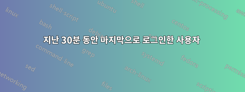 지난 30분 동안 마지막으로 로그인한 사용자