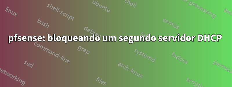 pfsense: bloqueando um segundo servidor DHCP