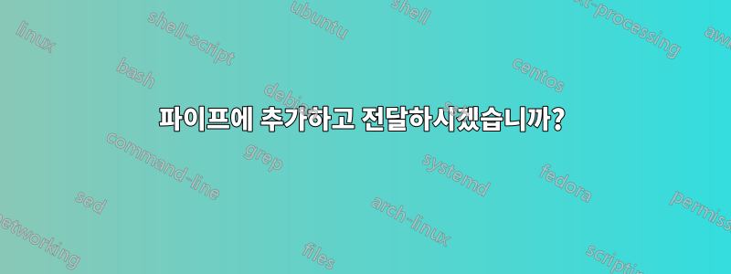 파이프에 추가하고 전달하시겠습니까?