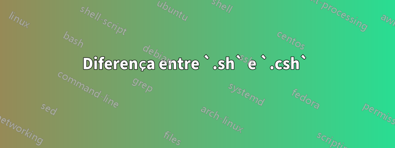 Diferença entre `.sh` e `.csh`