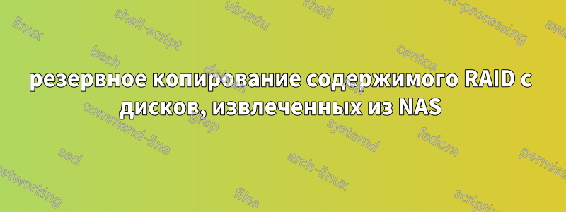 резервное копирование содержимого RAID с дисков, извлеченных из NAS