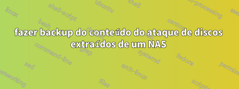 fazer backup do conteúdo do ataque de discos extraídos de um NAS