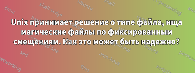 Unix принимает решение о типе файла, ища магические файлы по фиксированным смещениям. Как это может быть надежно?