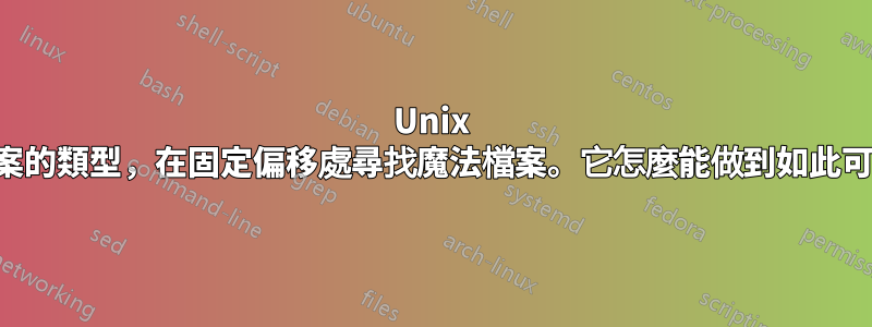 Unix 決定檔案的類型，在固定偏移處尋找魔法檔案。它怎麼能做到如此可靠呢？