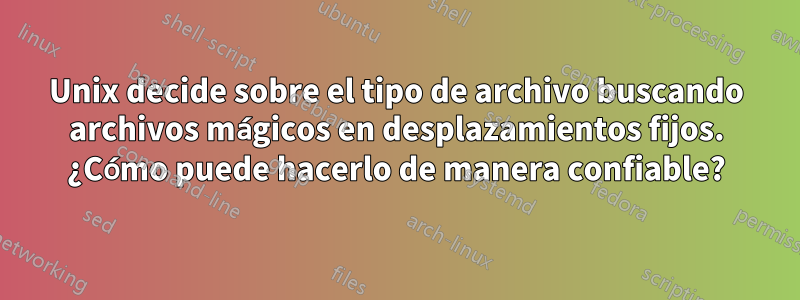 Unix decide sobre el tipo de archivo buscando archivos mágicos en desplazamientos fijos. ¿Cómo puede hacerlo de manera confiable?