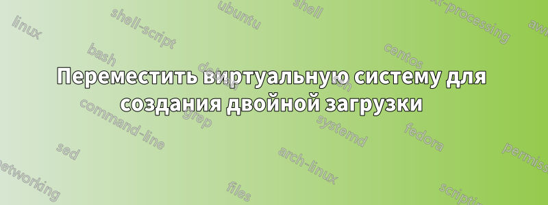 Переместить виртуальную систему для создания двойной загрузки