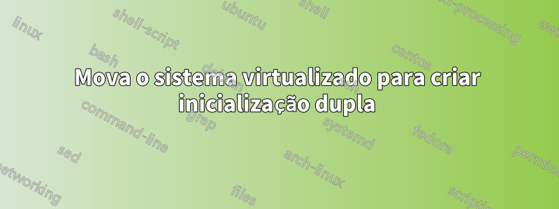 Mova o sistema virtualizado para criar inicialização dupla