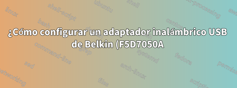 ¿Cómo configurar un adaptador inalámbrico USB de Belkin (F5D7050A)? (Linux Mint 18.1 Xfce)